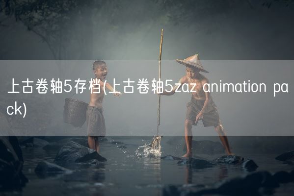 上古卷轴5存档(上古卷轴5zaz animation pack)(图1)
