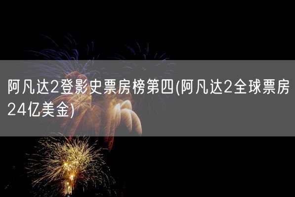 阿凡达2登影史票房榜第四(阿凡达2全球票房24亿美金)(图1)