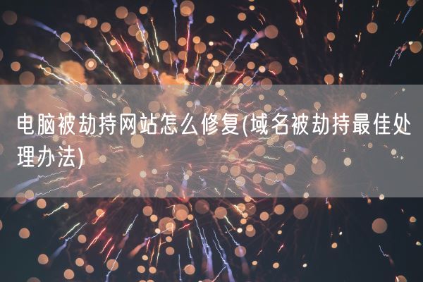 电脑被劫持网站怎么修复(域名被劫持最佳处理办法)(图1)