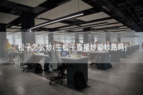 松子怎么炒(生松子直接炒能炒熟吗)(图1) 松子怎么炒(生松子直接炒能炒熟吗)(图1)