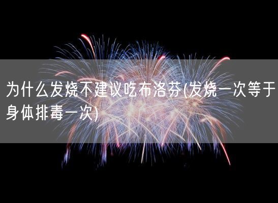 为什么发烧不建议吃布洛芬(发烧一次等于身体排毒一次)(图1) 为什么发烧不建议吃布洛芬(发烧一次等于身体排毒一次)(图1)
