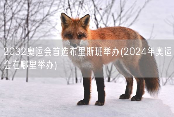 2032奥运会首选布里斯班举办(2024年奥运会在哪里举办)(图1) 2032奥运会首选布里斯班举办(2024年奥运会在哪里举办)(图1)