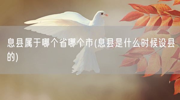 息县属于哪个省哪个市(息县是什么时候设县的)(图1)