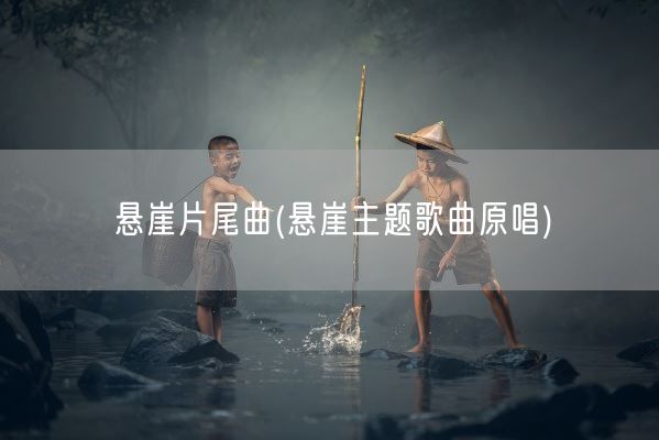 悬崖片尾曲(悬崖主题歌曲原唱)(图1)