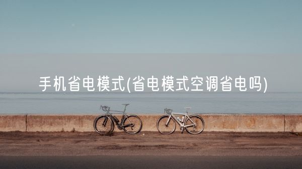 手机省电模式(省电模式空调省电吗)(图1) 手机省电模式(省电模式空调省电吗)(图1)