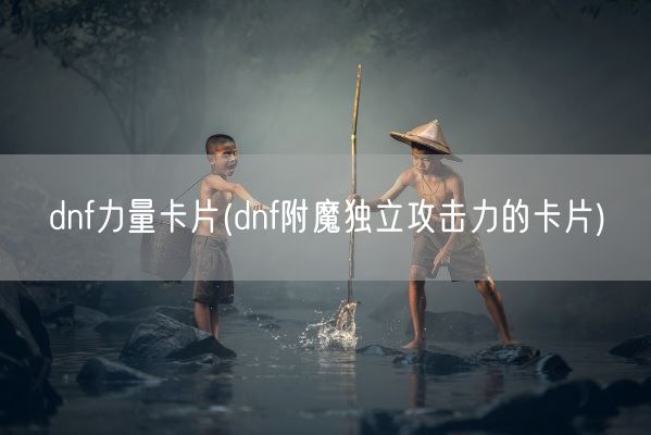 dnf力量卡片(dnf附魔独立攻击力的卡片)(图1)