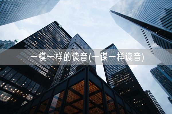 一模一样的读音(一谋一样读音)(图1)