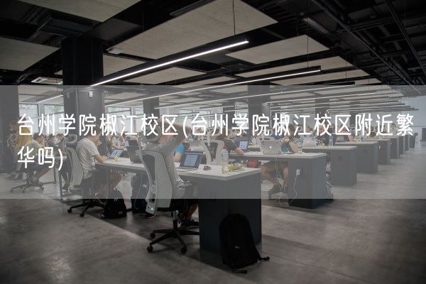 台州学院椒江校区(台州学院椒江校区附近繁华吗)(图1)