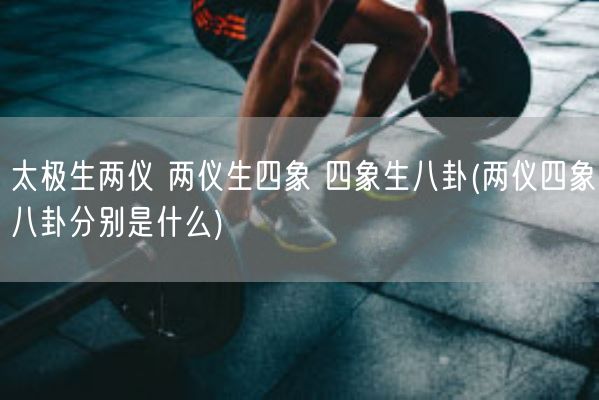 太极生两仪 两仪生四象 四象生八卦(两仪四象八卦分别是什么)(图1)