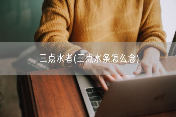 三点水者(三点水条怎么念)(图1)