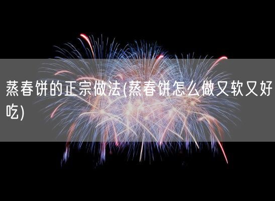 蒸春饼的正宗做法(蒸春饼怎么做又软又好吃)(图1) 蒸春饼的正宗做法(蒸春饼怎么做又软又好吃)(图1)