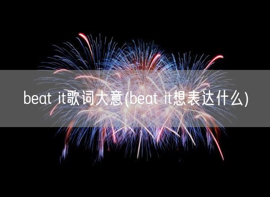 beat it歌词大意(beat it想表达什么)(图1) beat it歌词大意(beat it想表达什么)(图1)