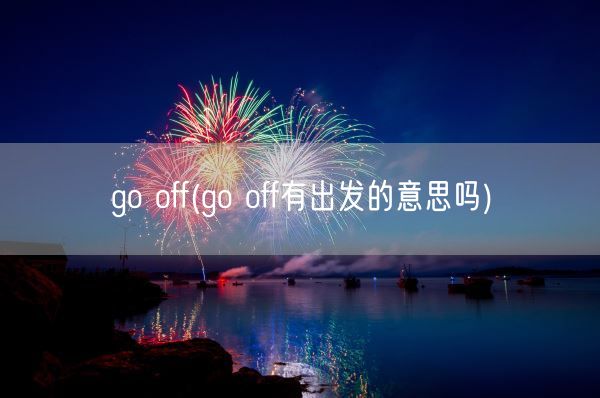 go off(go off有出发的意思吗)(图1) go off(go off有出发的意思吗)(图1)