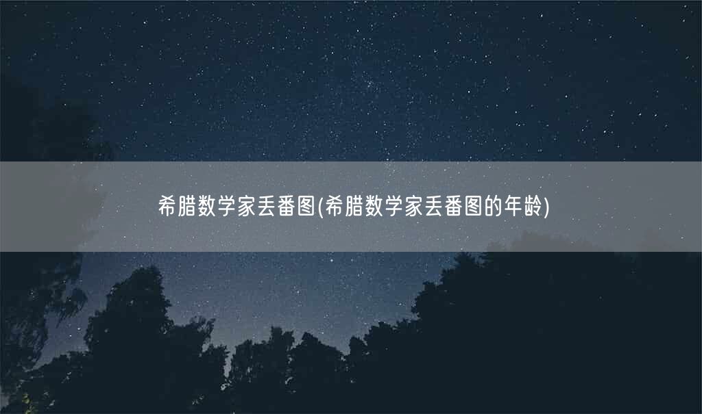 希腊数学家丢番图(希腊数学家丢番图的年龄)(图1)