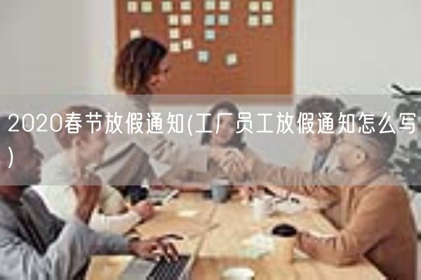 2020春节放假通知(工厂员工放假通知怎么写)(图1) 2020春节放假通知(工厂员工放假通知怎么写)(图1)