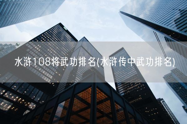 水浒108将武功排名(水浒传中武功排名)(图1)