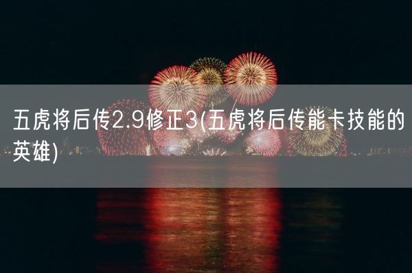 五虎将后传2.9修正3(五虎将后传能卡技能的英雄)(图1)