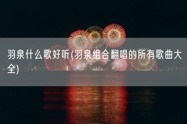 羽泉什么歌好听(羽泉组合翻唱的所有歌曲大全)(图1)