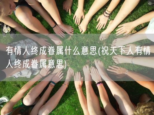 有情人终成眷属什么意思(祝天下人有情人终成眷属意思)(图1)