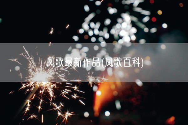 凤歌最新作品(凤歌百科)(图1)