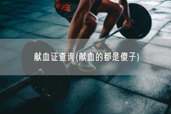 献血证查询(献血的都是傻子)(图1)