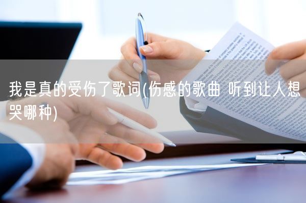我是真的受伤了歌词(伤感的歌曲 听到让人想哭哪种)(图1)