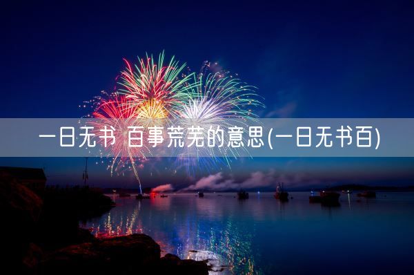 一日无书 百事荒芜的意思(一日无书百)(图1) 一日无书 百事荒芜的意思(一日无书百)(图1)