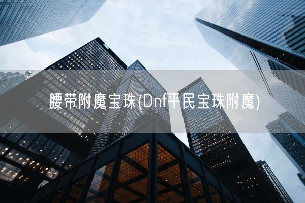 腰带附魔宝珠(Dnf平民宝珠附魔)(图1)