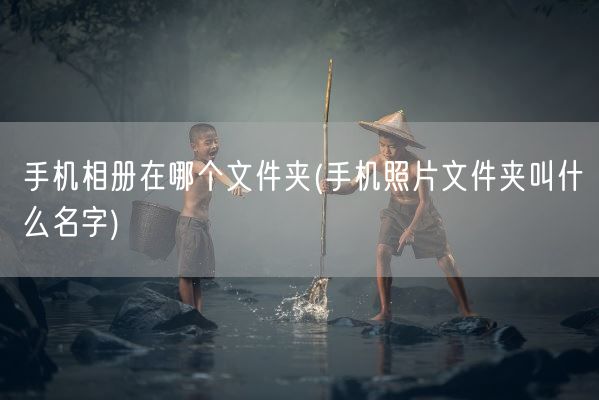 手机相册在哪个文件夹(手机照片文件夹叫什么名字)(图1) 手机相册在哪个文件夹(手机照片文件夹叫什么名字)(图1)