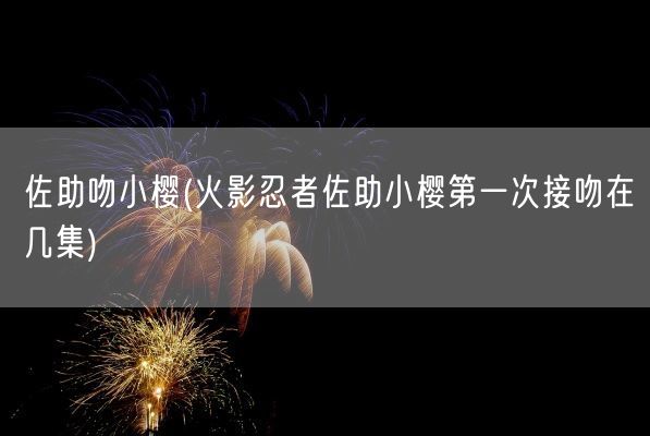 佐助吻小樱(火影忍者佐助小樱第一次接吻在几集)(图1)