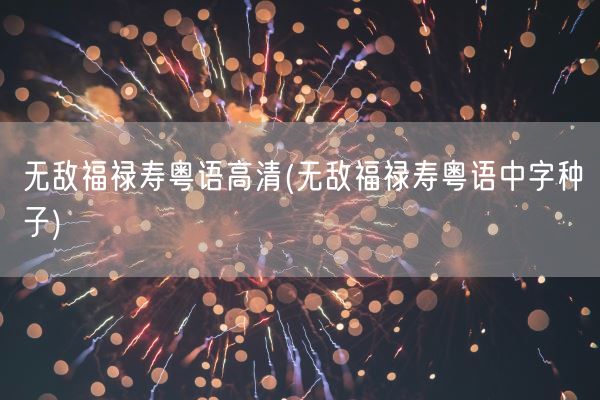 无敌福禄寿粤语高清(无敌福禄寿粤语中字种子)(图1) 无敌福禄寿粤语高清(无敌福禄寿粤语中字种子)(图1)