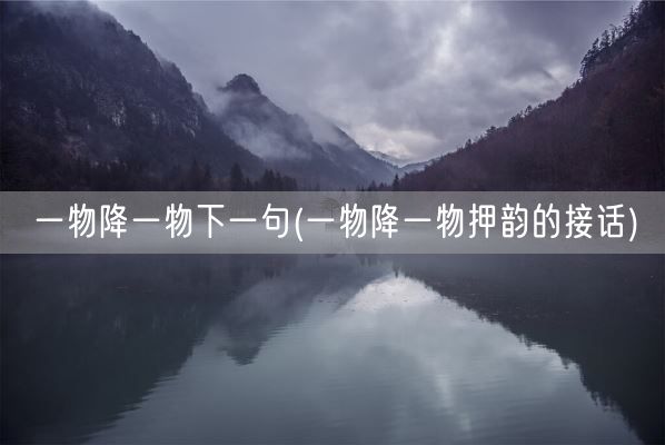一物降一物下一句(一物降一物押韵的接话)(图1) 一物降一物下一句(一物降一物押韵的接话)(图1)