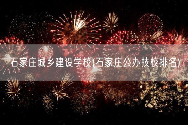 石家庄城乡建设学校(石家庄公办技校排名)(图1) 石家庄城乡建设学校(石家庄公办技校排名)(图1)