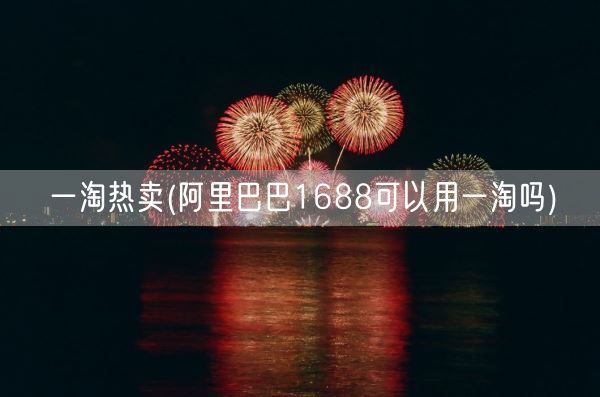 一淘热卖(阿里巴巴1688可以用一淘吗)(图1)