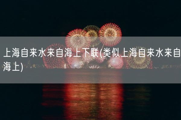 上海自来水来自海上下联(类似上海自来水来自海上)(图1)