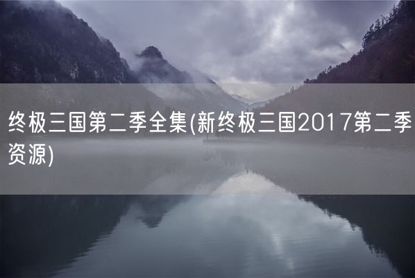 终极三国第二季全集(新终极三国2017第二季资源)(图1)