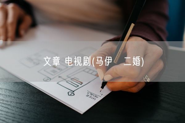 文章 电视剧(马伊琍二婚)(图1)