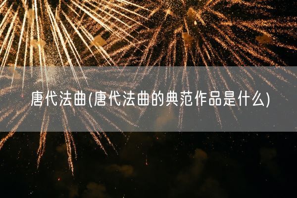 唐代法曲(唐代法曲的典范作品是什么)(图1)