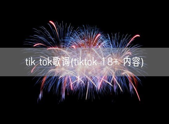 tik tok歌词(tiktok 18+ 内容)(图1)
