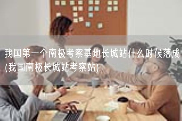 我国第一个南极考察基地长城站什么时候落成(我国南极长城站考察站)(图1) 我国第一个南极考察基地长城站什么时候落成(我国南极长城站考察站)(图1)