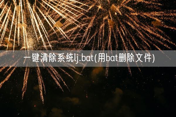 一键清除系统lj.bat(用bat删除文件)(图1)