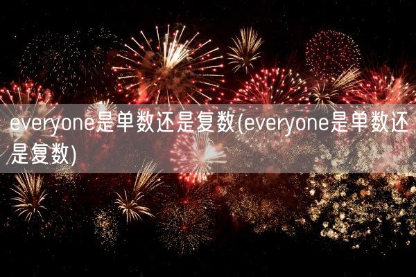 everyone是单数还是复数(everyone是单数还是复数)(图1) everyone是单数还是复数(everyone是单数还是复数)(图1)