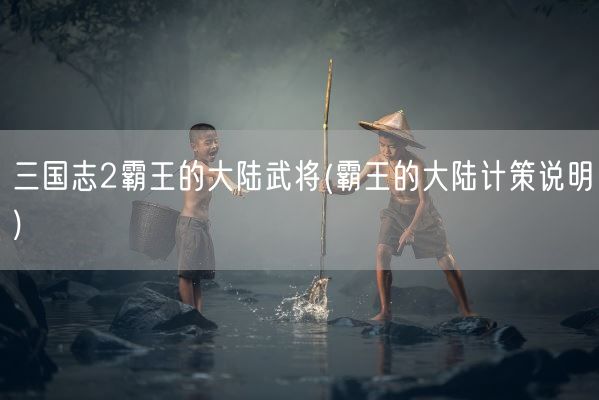 三国志2霸王的大陆武将(霸王的大陆计策说明)(图1)