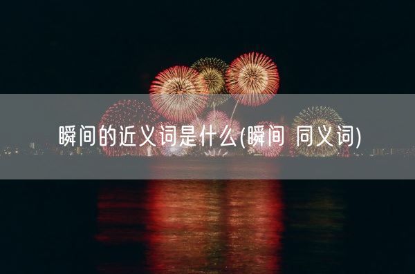 瞬间的近义词是什么(瞬间 同义词)(图1)