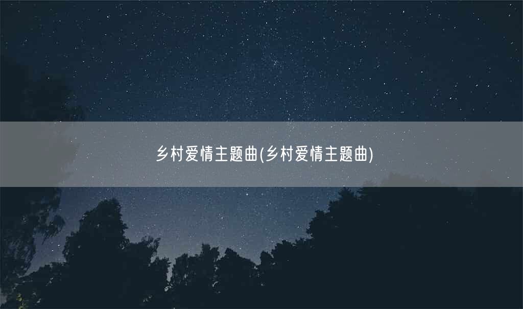 乡村爱情主题曲(乡村爱情主题曲)(图1)