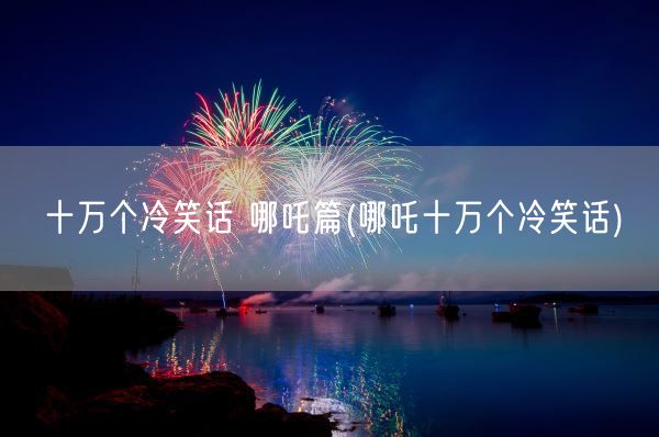 十万个冷笑话 哪吒篇(哪吒十万个冷笑话)(图1)