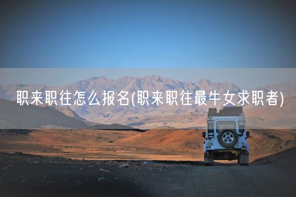 职来职往怎么报名(职来职往最牛女求职者)(图1)