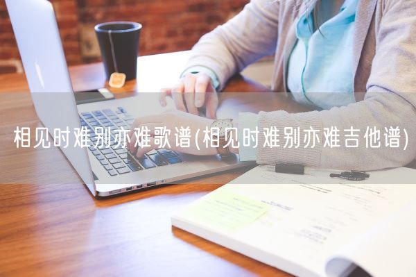 相见时难别亦难歌谱(相见时难别亦难吉他谱)(图1)