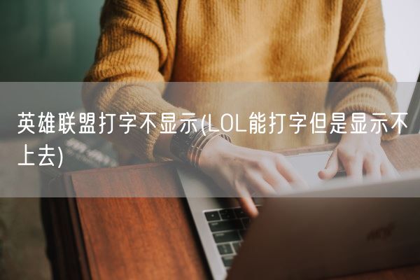 英雄联盟打字不显示(LOL能打字但是显示不上去)(图1)