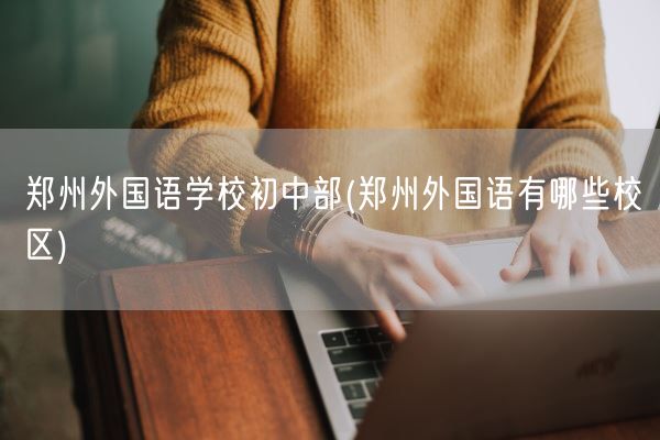 郑州外国语学校初中部(郑州外国语有哪些校区)(图1)